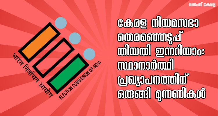 കേരള നിയമസഭാ തെരഞ്ഞെടുപ്പ് തീയതി ഇന്നറിയാം: സ്ഥാനാർത്ഥി പ്രഖ്യാപനത്തിന് ഒരുങ്ങി മുന്നണികൾ